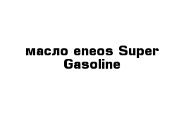 масло eneos Super Gasoline